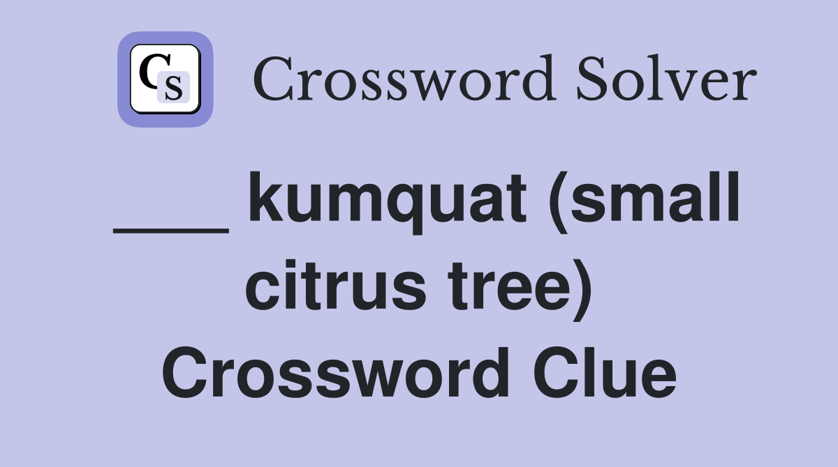 ___ kumquat (small citrus tree) Crossword Clue