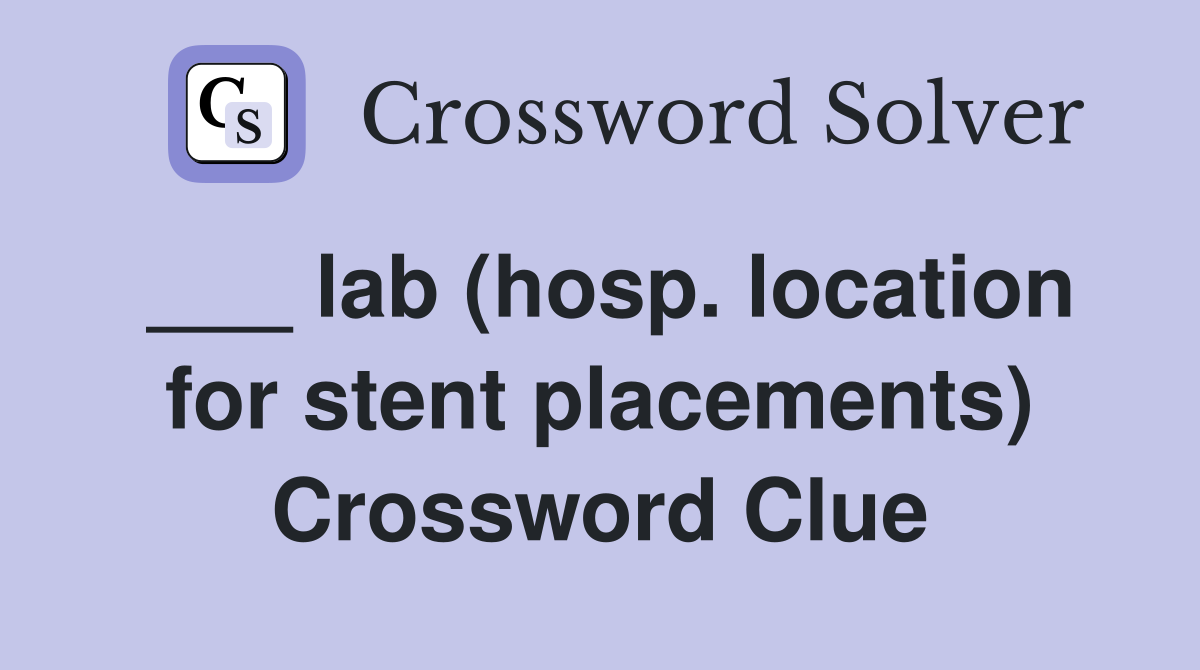 ___ lab (hosp. location for stent placements) Crossword Clue