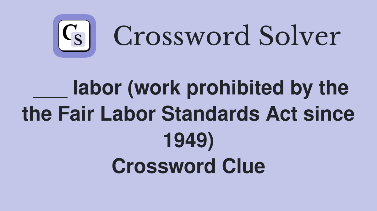 ___ labor (work prohibited by the the Fair Labor Standards Act since 1949) Crossword Clue