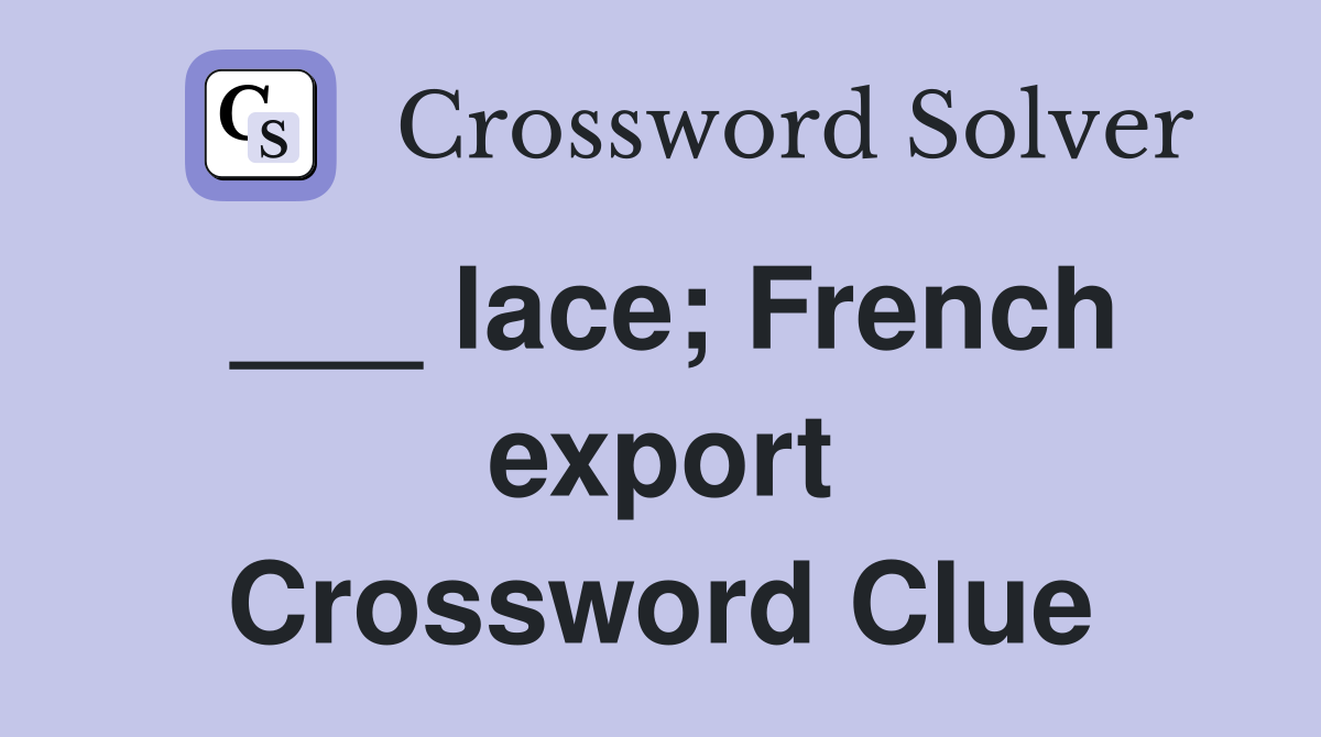 ___ lace; French export Crossword Clue