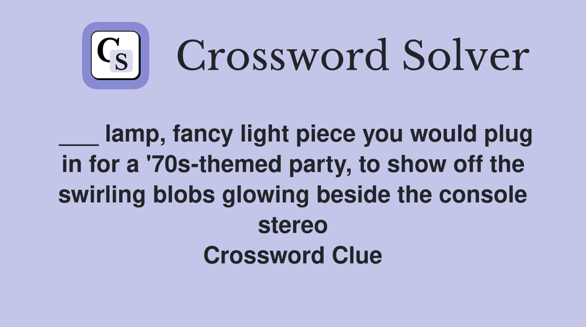 ___ lamp, fancy light piece you would plug in for a '70s-themed party, to show off the swirling blobs glowing beside the console stereo Crossword Clue