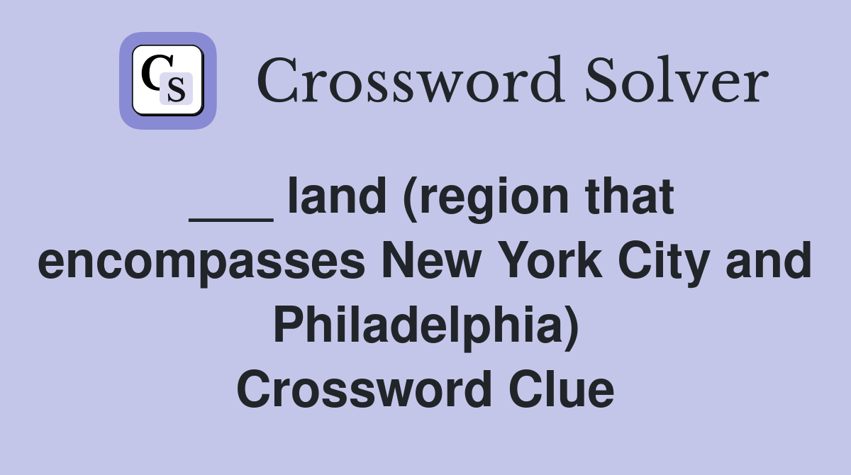 ___ land (region that encompasses New York City and Philadelphia) Crossword Clue