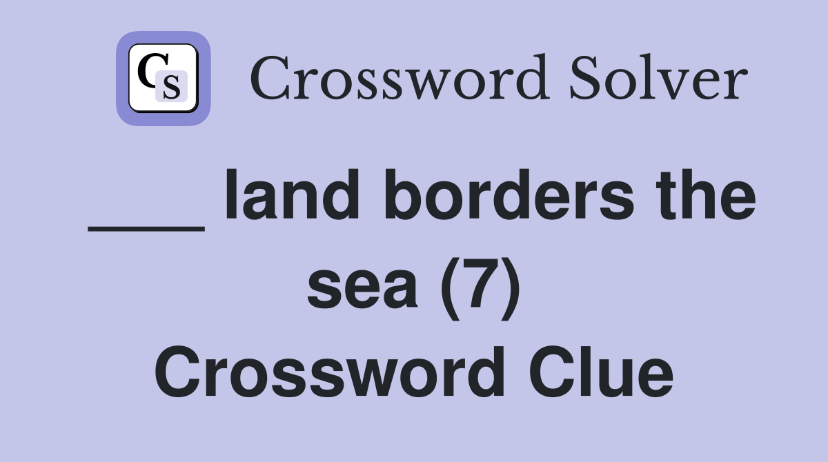 ___ land borders the sea (7) Crossword Clue