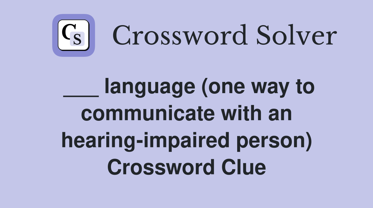 ___ language (one way to communicate with an hearing-impaired person) Crossword Clue