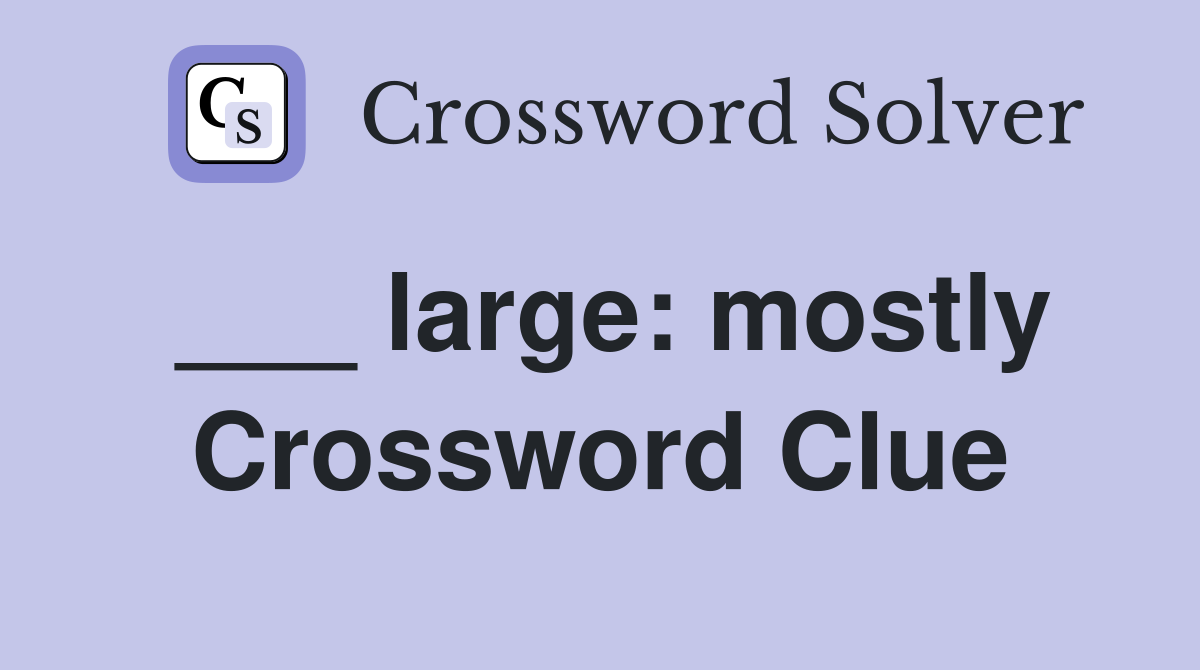 ___ large: mostly Crossword Clue