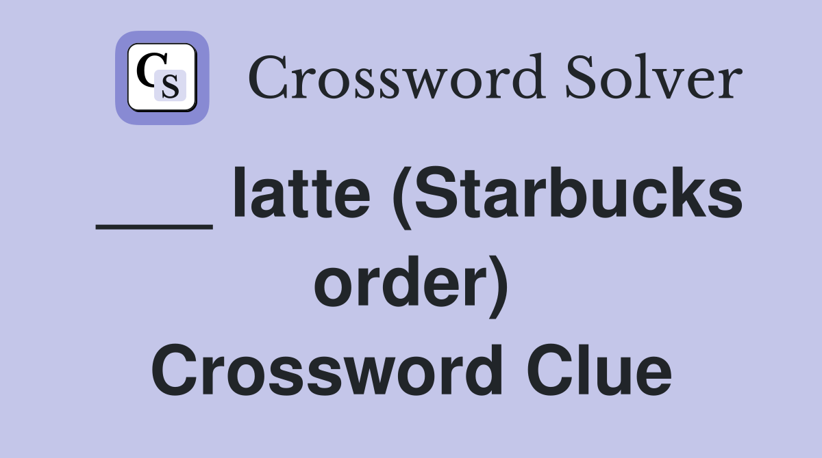 ___ latte (Starbucks order) Crossword Clue