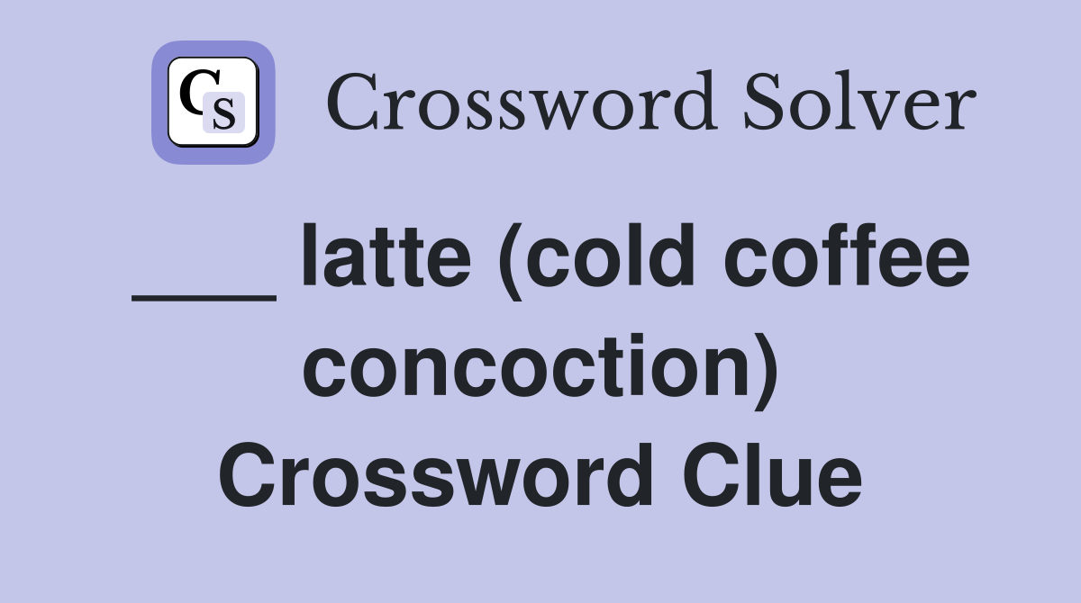 ___ latte (cold coffee concoction) Crossword Clue