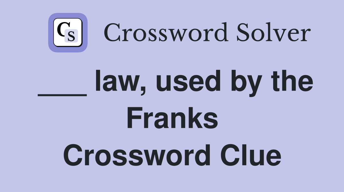 ___ law, used by the Franks Crossword Clue
