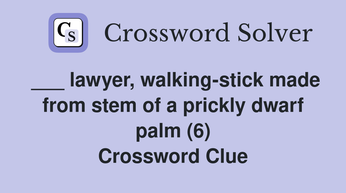 ___ lawyer, walking-stick made from stem of a prickly dwarf palm (6) Crossword Clue