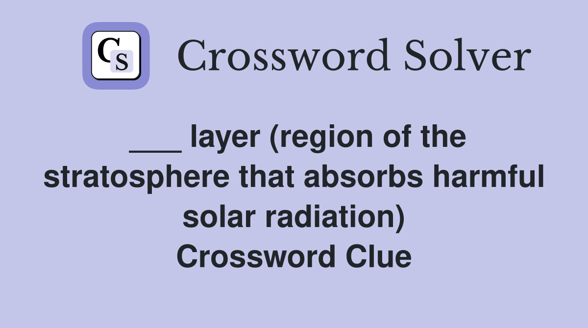 ___ layer (region of the stratosphere that absorbs harmful solar radiation) Crossword Clue