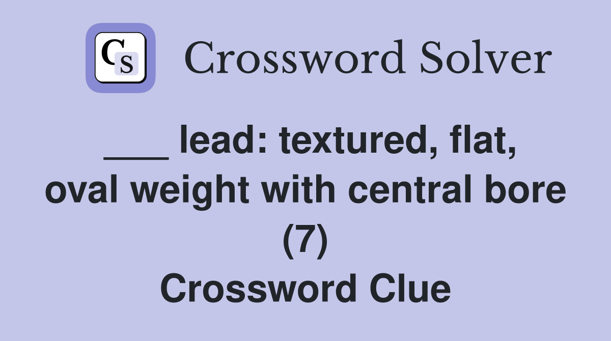 ___ lead: textured, flat, oval weight with central bore (7) Crossword Clue