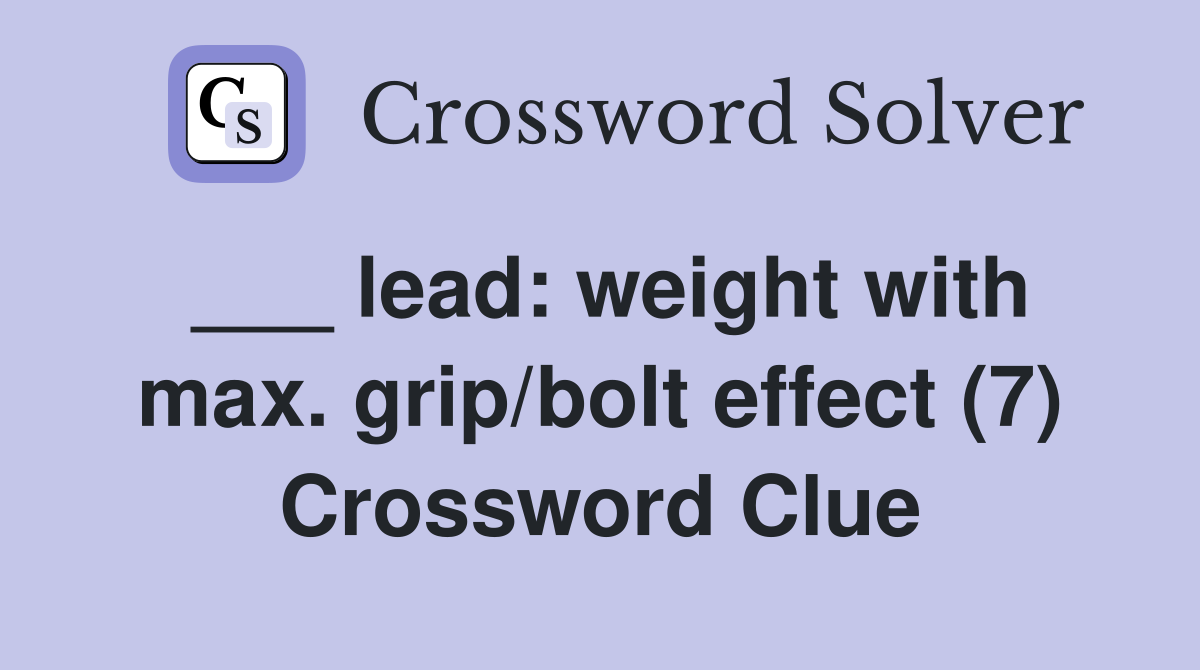 ___ lead: weight with max. grip/bolt effect (7) Crossword Clue