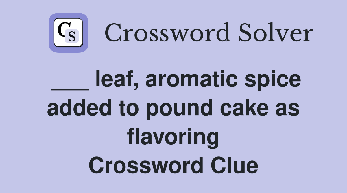 ___ leaf, aromatic spice added to pound cake as flavoring Crossword Clue