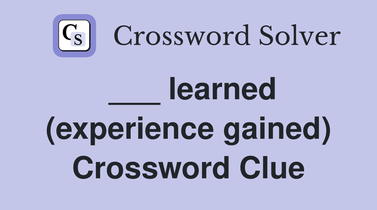 ___ learned (experience gained) Crossword Clue