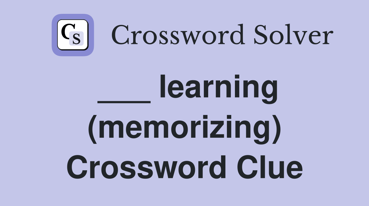 ___ learning (memorizing) Crossword Clue
