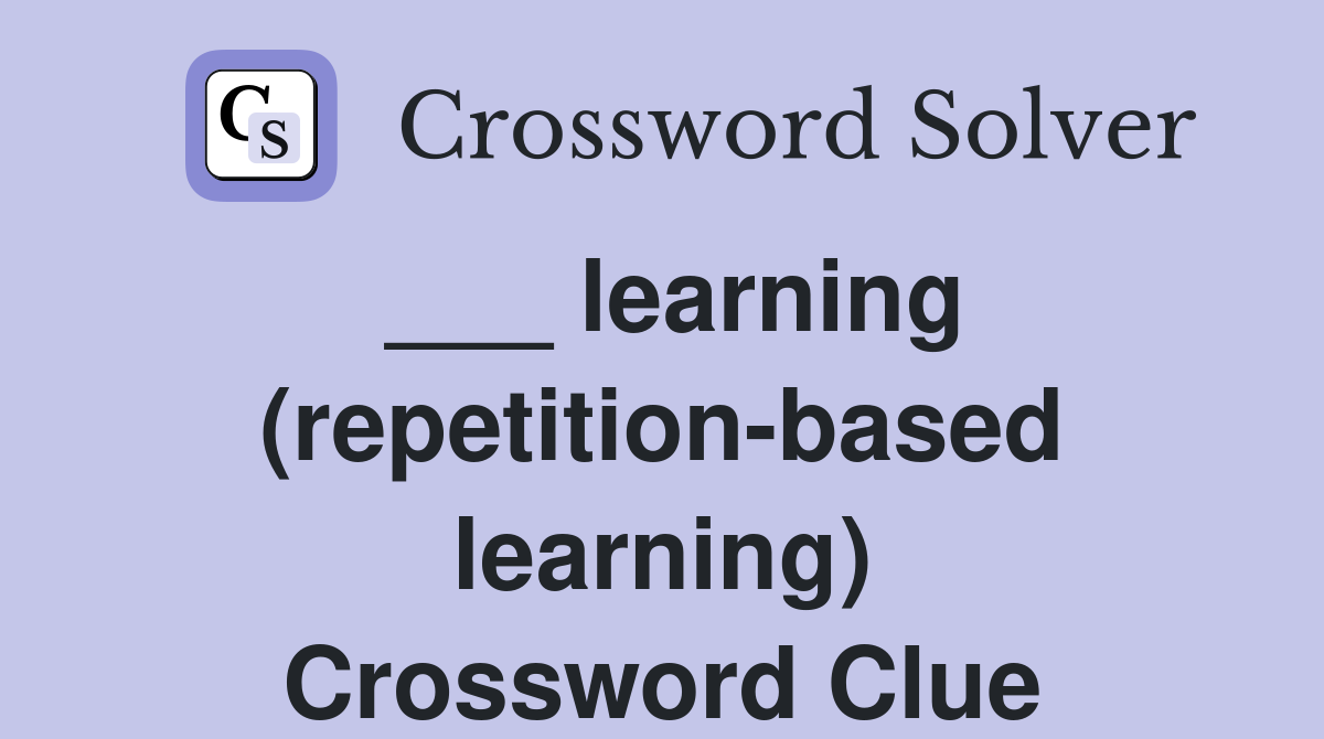 ___ learning (repetition-based learning) Crossword Clue