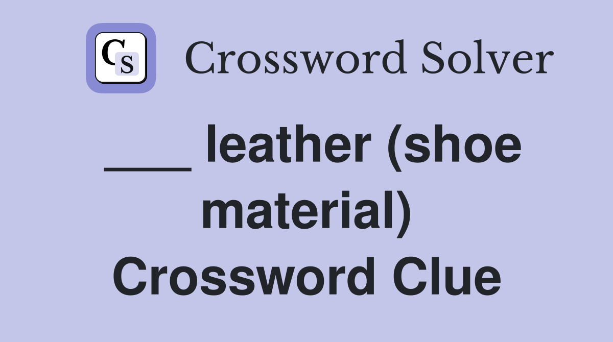 ___ leather (shoe material) Crossword Clue