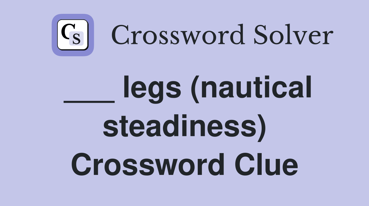 ___ legs (nautical steadiness) Crossword Clue