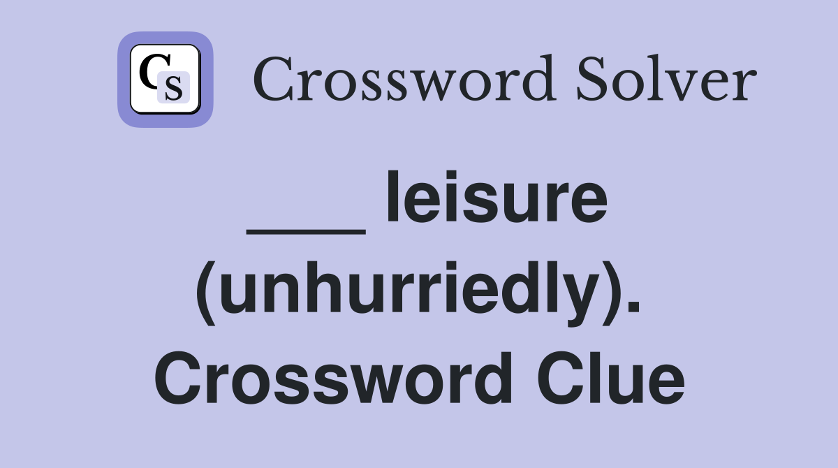 ___ leisure (unhurriedly). Crossword Clue