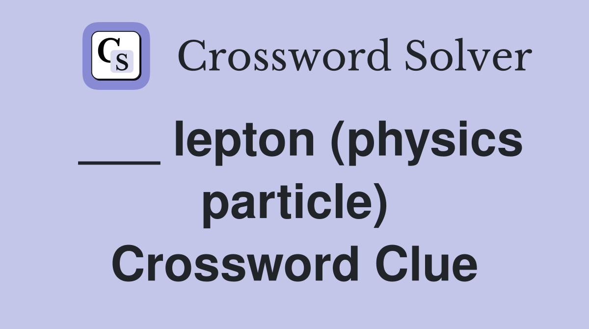 ___ lepton (physics particle) Crossword Clue