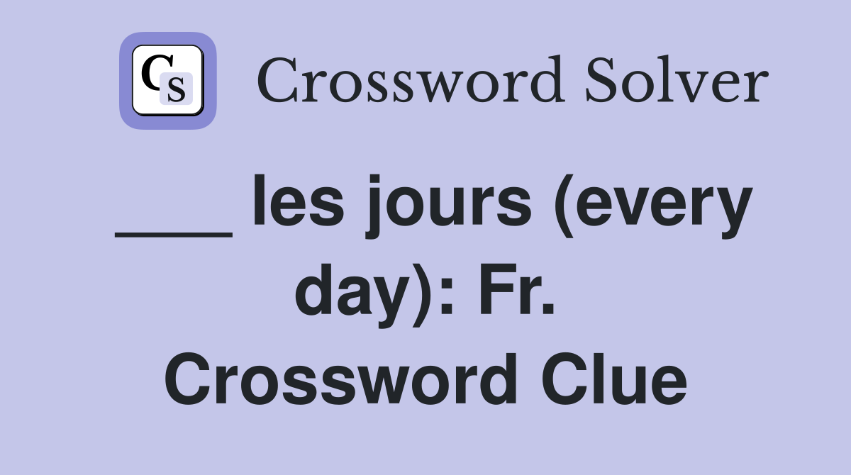 ___ les jours (every day): Fr. Crossword Clue