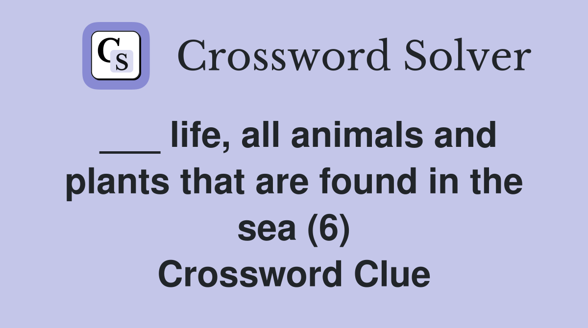 ___ life, all animals and plants that are found in the sea (6) Crossword Clue