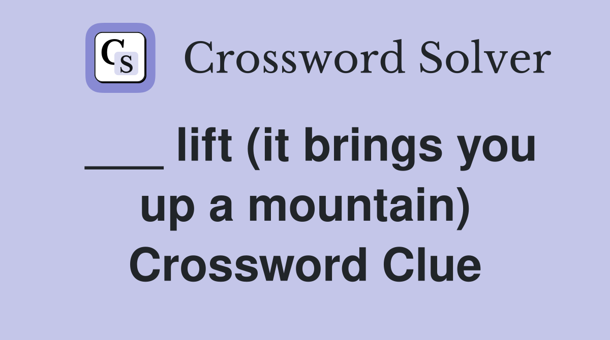 ___ lift (it brings you up a mountain) Crossword Clue