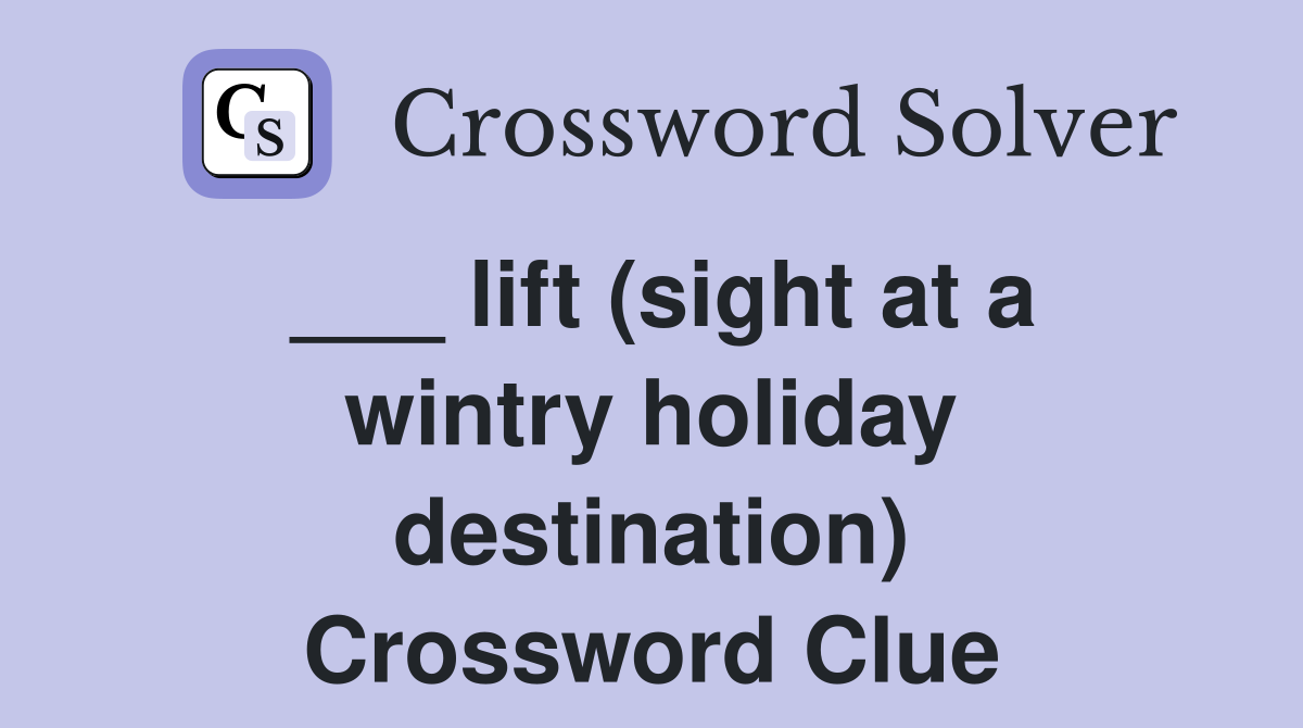 ___ lift (sight at a wintry holiday destination) Crossword Clue