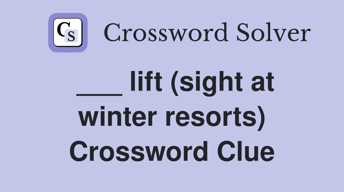 ___ lift (sight at winter resorts) Crossword Clue