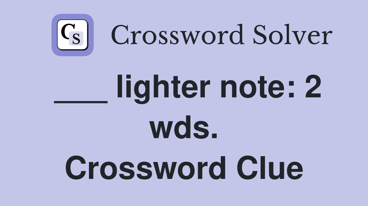 ___ lighter note: 2 wds. Crossword Clue