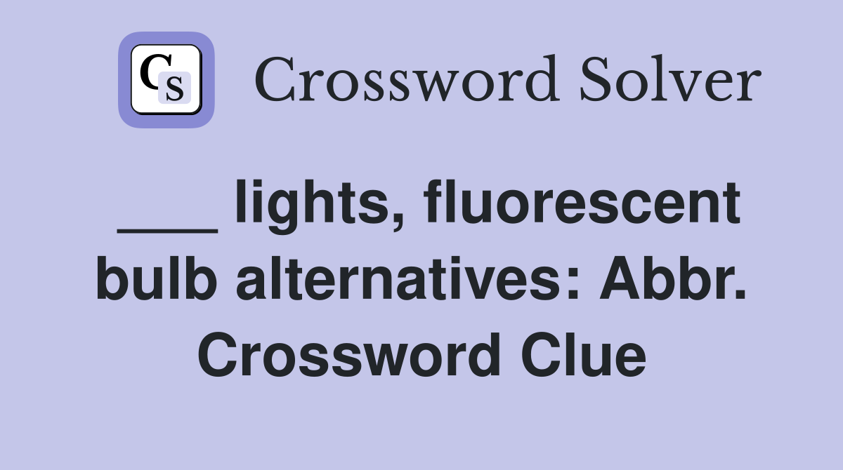 ___ lights, fluorescent bulb alternatives: Abbr. Crossword Clue