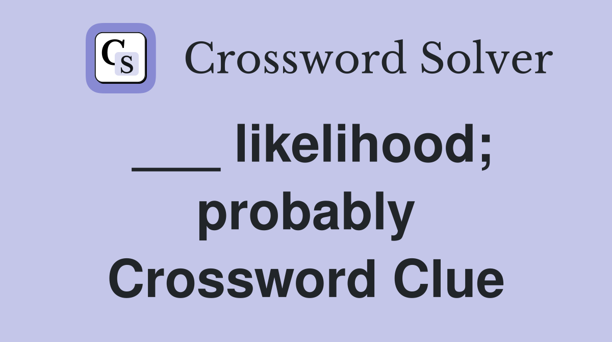 ___ likelihood; probably Crossword Clue