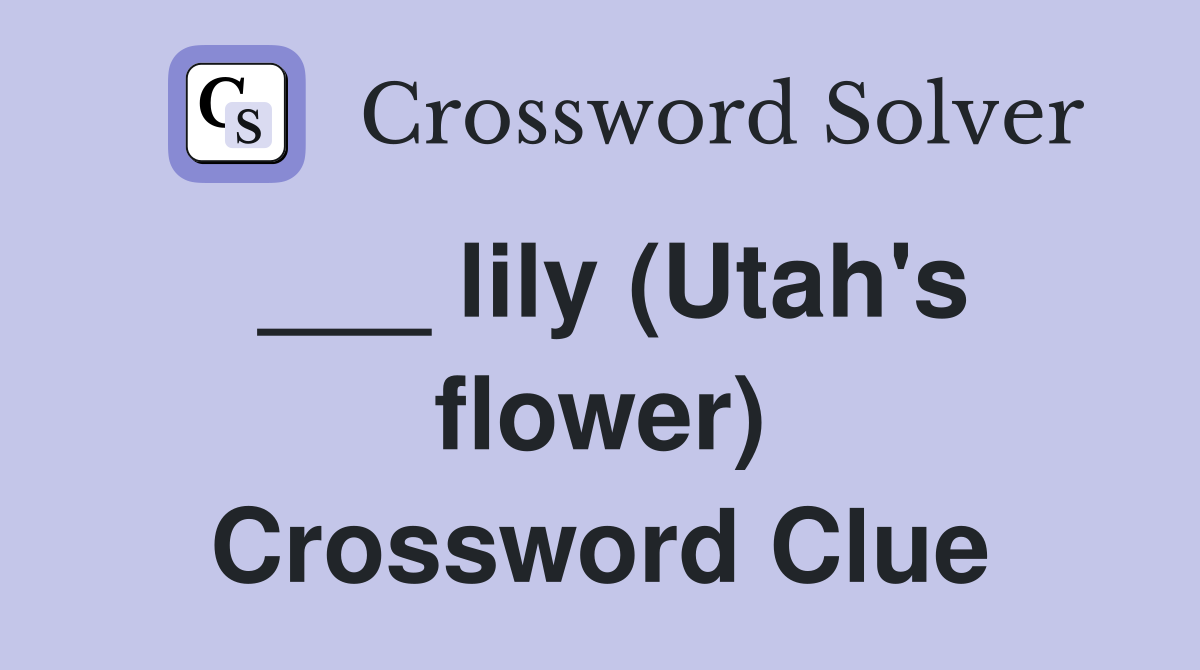 ___ lily (Utah's flower) Crossword Clue