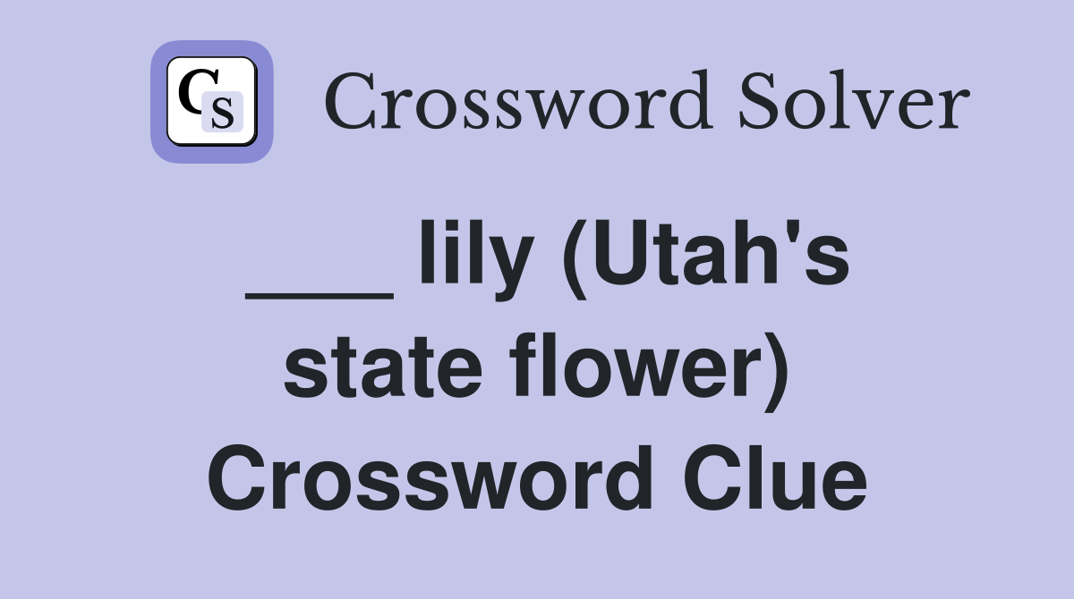 ___ lily (Utah's state flower) Crossword Clue