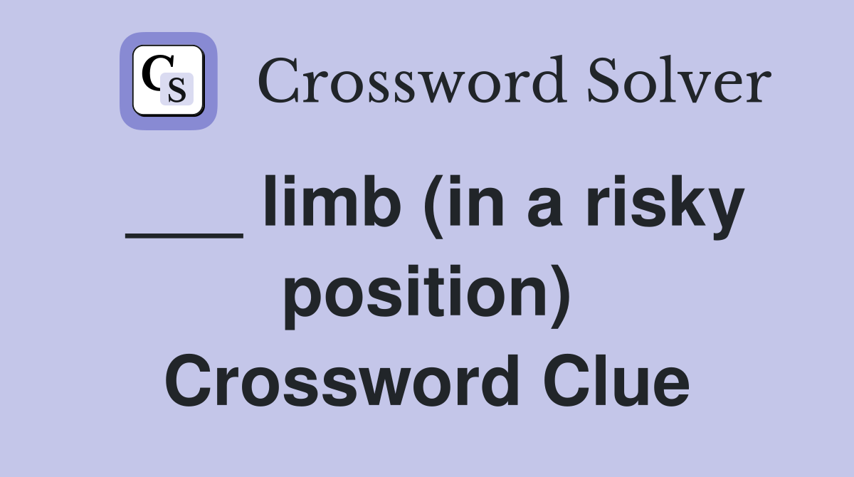 ___ limb (in a risky position) Crossword Clue