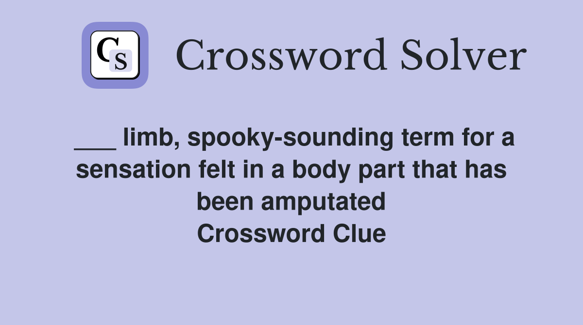 ___ limb, spooky-sounding term for a sensation felt in a body part that has been amputated Crossword Clue