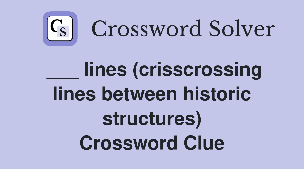 ___ lines (crisscrossing lines between historic structures) Crossword Clue