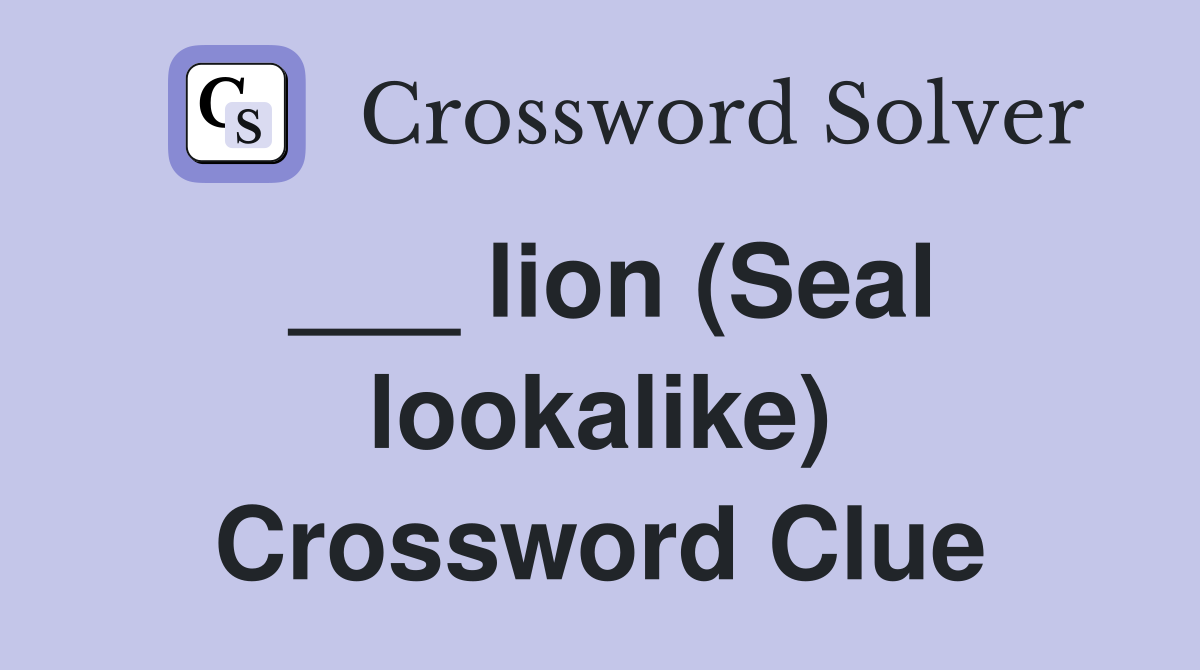 ___ lion (Seal lookalike) Crossword Clue