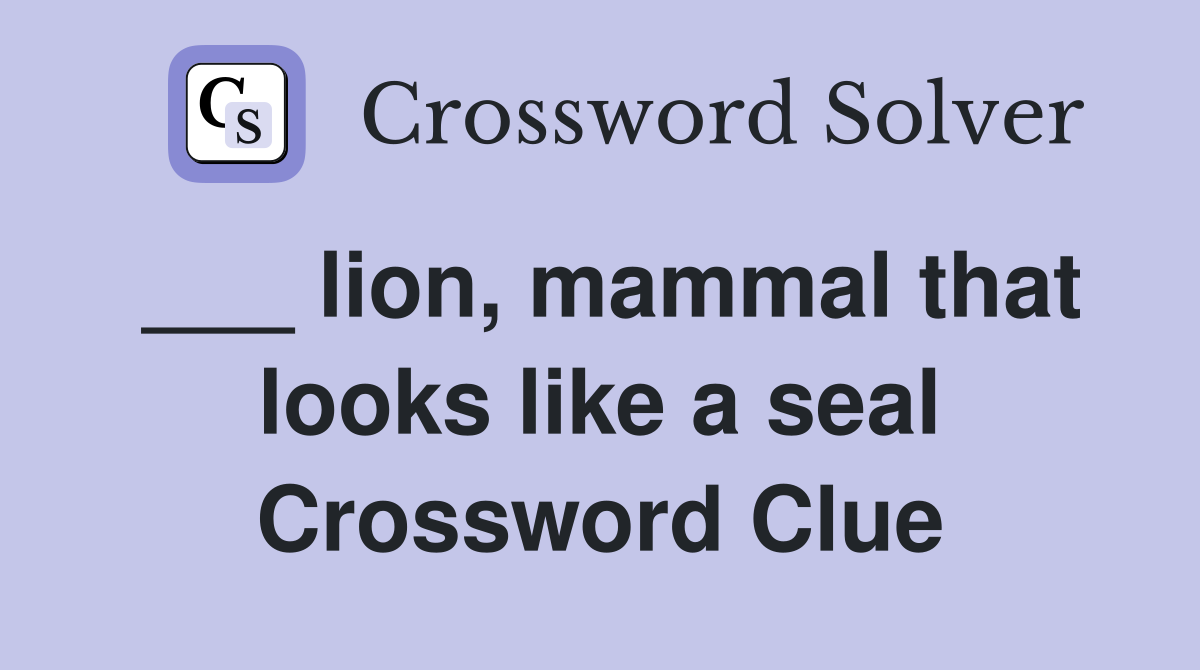 ___ lion, mammal that looks like a seal Crossword Clue