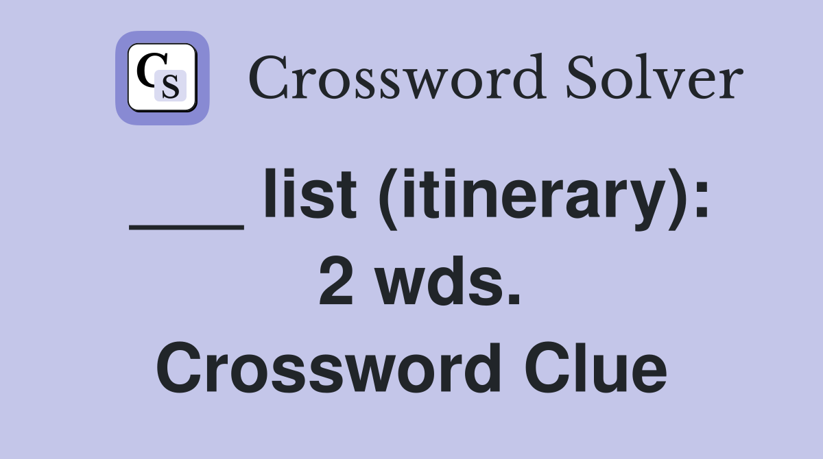 ___ list (itinerary):  2 wds. Crossword Clue