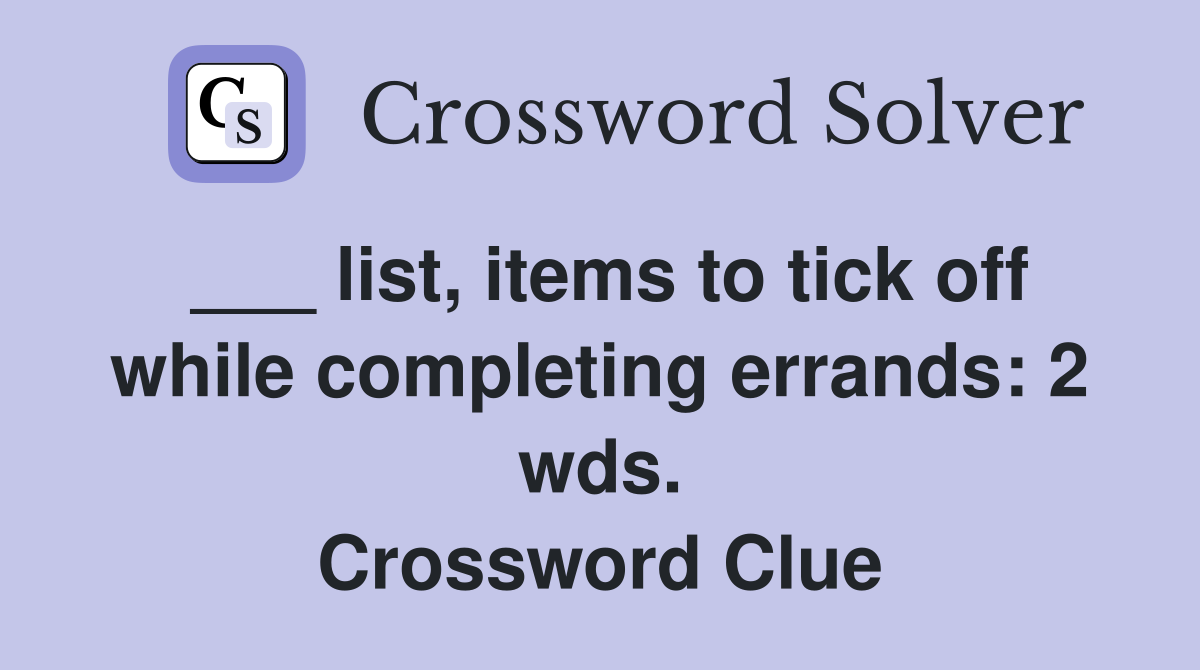 ___ list, items to tick off while completing errands: 2 wds. Crossword Clue