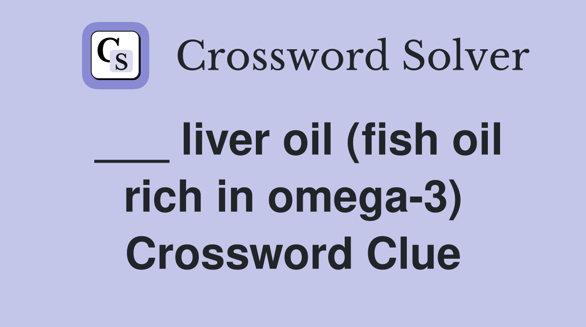 ___ liver oil (fish oil rich in omega-3) Crossword Clue