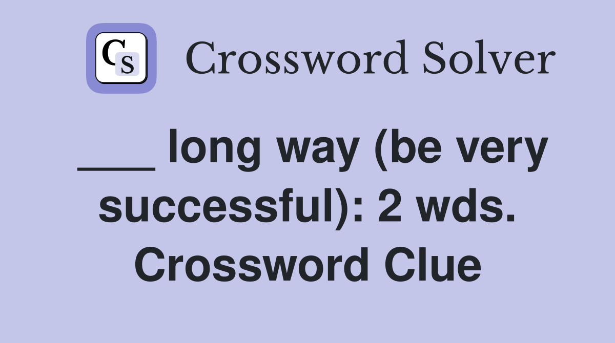 ___ long way (be very successful): 2 wds. Crossword Clue