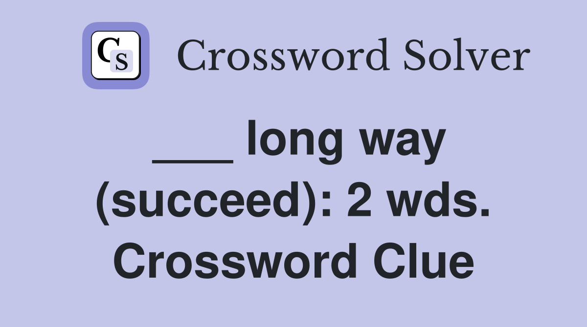 ___ long way (succeed): 2 wds. Crossword Clue