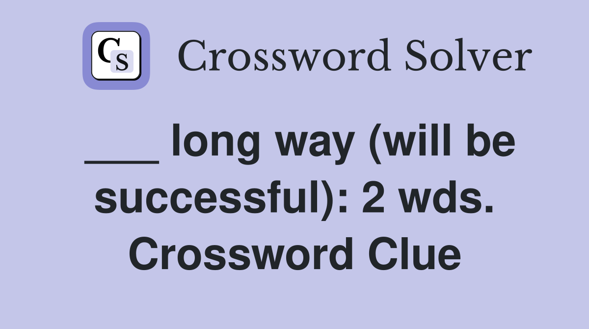 ___ long way (will be successful): 2 wds. Crossword Clue