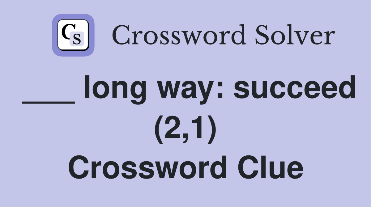 ___ long way: succeed (2,1) Crossword Clue