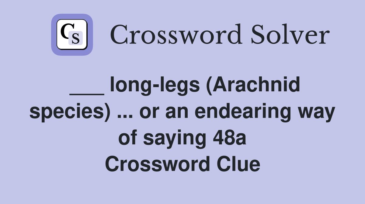 ___ long-legs (Arachnid species) ... or an endearing way of saying 48a Crossword Clue