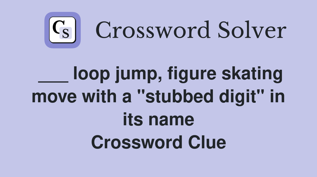 ___ loop jump, figure skating move with a "stubbed digit" in its name Crossword Clue