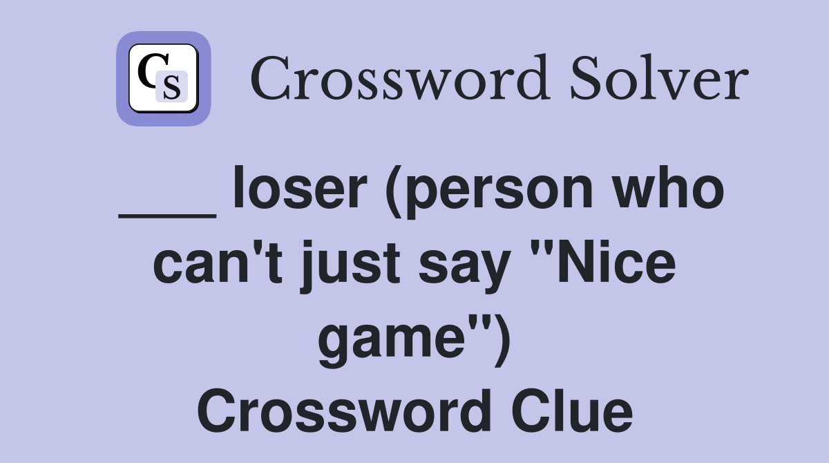 ___ loser (person who can't just say "Nice game") Crossword Clue