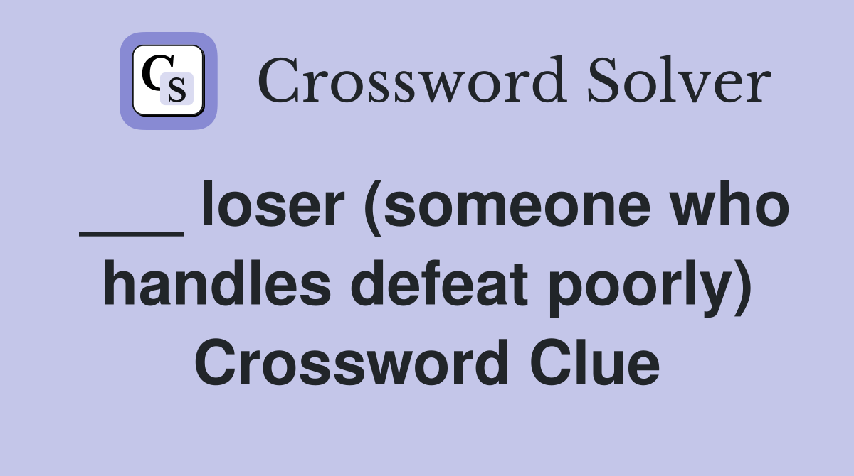 ___ loser (someone who handles defeat poorly) Crossword Clue